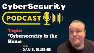 CyberSecurity PodCast - Cybersecurity in the Home - With Daniel Ellebæk