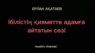 Ібілістің қияметте адамға айтатын сөзі / ұстаз Ерлан Ақатаев