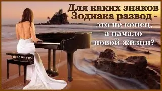ДЛЯ КАКИХ ЗНАКОВ ЗОДИАКА РАЗВОД - ЭТО НЕ КОНЕЦ, А НАЧАЛО НОВОЙ ЖИЗНИ.