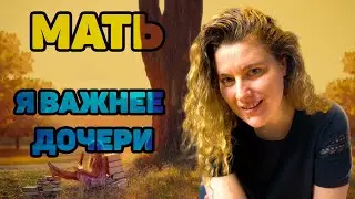 Когда МАТЬ считает себя важнее ДЕТЕЙ. Чем это чревато!!!