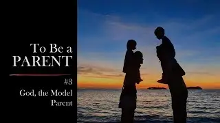 To Be a Parent (#3) - God, the Model Parent
