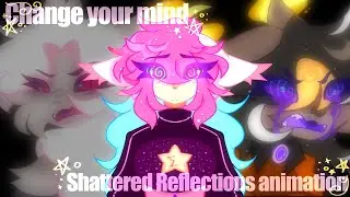 Change Your Mind || Shattered Reflections Animation