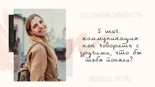 Созависимость. 5 шаг.  Коммуникация: как говорить с другими, чтобы тебя поняли?