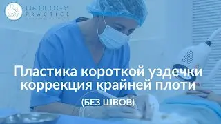 Пластика короткой уздечки и коррекция крайней плоти. БЕЗ ШВОВ. СМЦ 