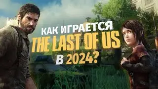 Как Играется The Last of Us в 2024 году | Не Обзор