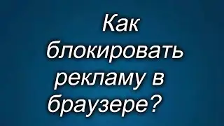 Как блокировать рекламу в браузере?