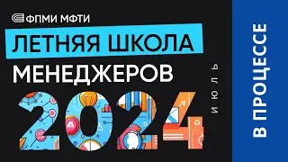 Финишная прямая Летней школы менеджеров ФПМИ МФТИ (2024)