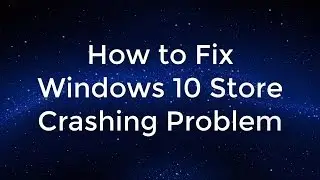 How to Fix Windows 10 Store Crashing Problem