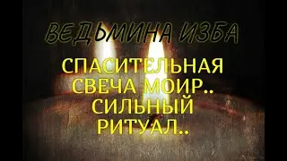 СПАСИТЕЛЬНАЯ СВЕЧА МОИР..СИЛЬНЫЙ РИТУАЛ..ДЛЯ ВСЕХ..ВЕДЬМИНА ИЗБА & Инга Хосроева