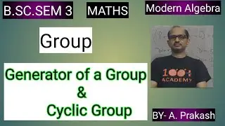 B.SC. Sem (3); MATHS. Algebra; “Group“.|| Generator of Group/ Cyclic Group ||. BY- A. Prakash.
