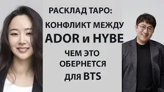 РАСКЛАД ТАРО: КОНФЛИКТ МЕЖДУ ADOR И HYBE, ЧЕМ ЭТО ОБЕРНЕТСЯ ДЛЯ BTS
