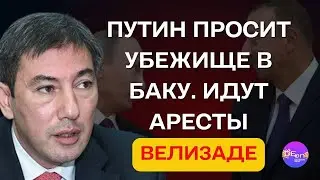 🔥 Велизаде | ПУТИН ПРОСИТ УБЕЖИЩЕ В БАКУ. ИДУТ АРЕСТЫ