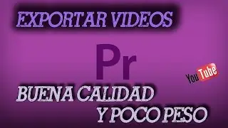 PREMIERE PRO CC | CÓMO EXPORTAR VIDEOS CON BUENA CALIDAD Y POCO PESO (PARA YOUTUBE)