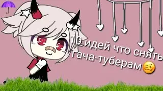 ☁️🥴10 идей что снять на ютуб  гача-туберам🥴☁️By:Mizyko:3