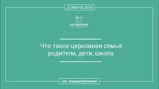 Прот. Владимир Вигилянский - Что такое церковная семья: родители, дети, школа