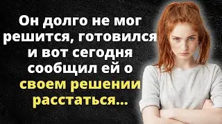 Он долго готовился и вот сегодня сообщил ей о своем решении расстаться... Реальніе истории из жизни