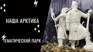 Тематический парк НАША АРКТИКА, почему забыли ушкуйников и Великую Тартарию