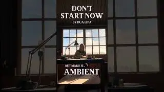 Don’t Start Now by Dua Lipa (AMBIENT VERSION)