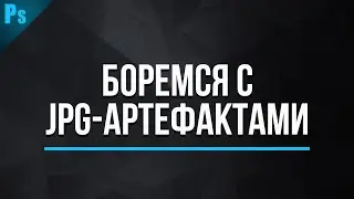 Как избавиться от JPG артефактов в Фотошопе