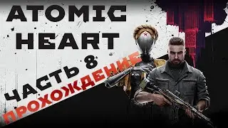 ATOMIC HEART прохождение ЧАСТЬ 8