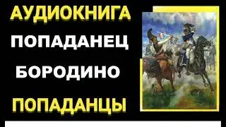 Аудиокнига ПОПАДАНЦЫ В ПРОШЛОЕ: ПОПАДАНЕЦ БОРОДИНО