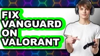 How to Fix Vanguard on Valorant - Easy Guide