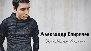 Не вдвоём (cover) - Александр Спиричев