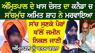 ਅੰਮ੍ਰਿਤਪਾਲ ਦੇ ਖਾਸ ਦੋਸਤ ਦਾ ਕਨੈਡਾ ਚ ਸੱਚਮੁੱਚ ਅਮਿਤ ਸ਼ਾਹ ਨੇ ਮ*ਵਾ*ਇਆ ਸੱਚ ਸੁਣਕੇ ਪੈਰਾਂ ਥੱਲੋਂ ਜਮੀਨ ਨਿਕਲ ਜਾਣੀ