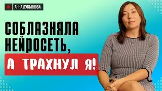 Соблазняла нейросеть, а трахнул я / Анна Лукьянова