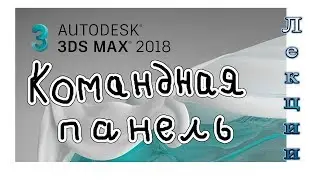 3Ds Max 2018 лекция 03 5 командная панель   работа и настройка