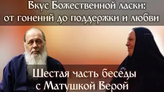 Вкус Божественной ласки: от гонений до поддержки и любви. Шестая часть беседы с Матушкой Верой.