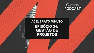 Gestão de Projetos | Acelerato Minuto | E34T01