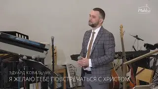 Я ЖЕЛАЮ ТЕБЕ ПОВСТРЕЧАТЬСЯ С ХРИСТОМ | Эдуард Ковальчук | 2022-04-03