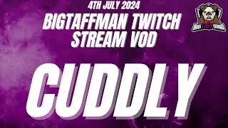 Cuddly - BigTaffMan Stream VOD 4/7/24