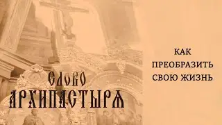 Слово Архипастыря: Как преобразить свою жизнь