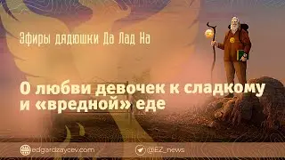 Эфиры дядюшки Да Лад На — О любви девочек к сладкому и «вредной» еде
