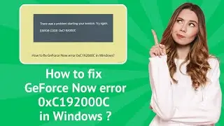 How to fix GeForce Now error 0xC192000C in Windows ? - Step-By-Step