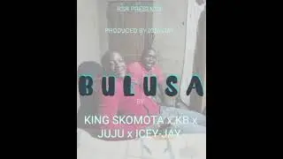 King Skomota x KB x Icey-Jay x Juju_-_BULUSA( proD by Icey-Jay)