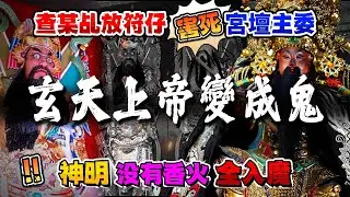 【玄天上帝變成鬼】查某乩放符仔害死宮壇主委，神明没有香火全入魔。