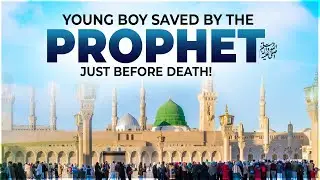 Young boy saved by the Prophet ﷺ just before death!