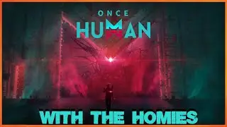Once Human ~ With The Homies ~ Part # 2