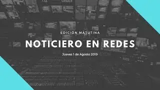 Noticiero en Redes Emisión Matutina Jueves 1 de Agosto 2019