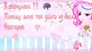 🦄🌸ПОЧЕМУ МЕНЯ ТАК ДОЛГО НЕ БЫЛО ?? Я ВЕРНУЛАСЬ АВАТАРИЯ  ))🌸🦄
