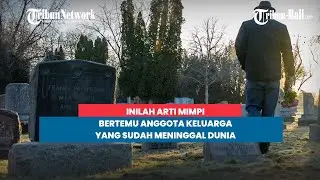 Inilah Arti Mimpi Bertemu Anggota Keluarga Yang Sudah Meninggal Dunia, Jangan Lupa Kirimkan Doa