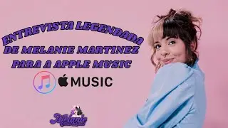 Entrevista legendada da Melanie Martinez para a Apple Music