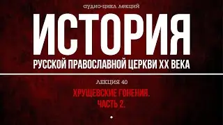 40. ХРУЩЕВСКИЕ ГОНЕНИЯ. ЧАСТЬ 2 (аудио).
