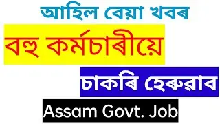আহিল বেয়া খবৰ / বহু কৰ্মচাৰীয়ে চাকৰি হেৰুৱাব / Assam Govt. Job