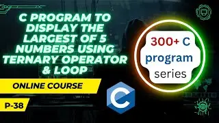 C Program to display the largest of 5 numbers using ternary operator & loop | MKL
