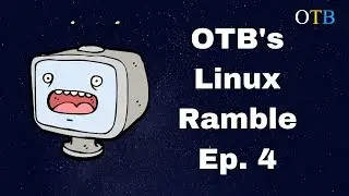 OTB's Linux Ramble Ep. 4