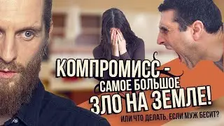 Компромисс - самое большое ЗЛО на Земле! Муж бесит?